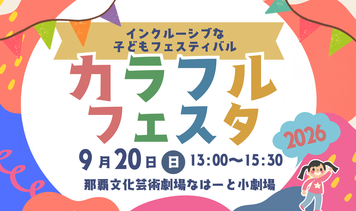 カラフルフェスタ2026　インクルーシブな子どもフェスティバル　9月20日（日）13:00〜15:30　那覇文化芸術劇場なはーと小劇場